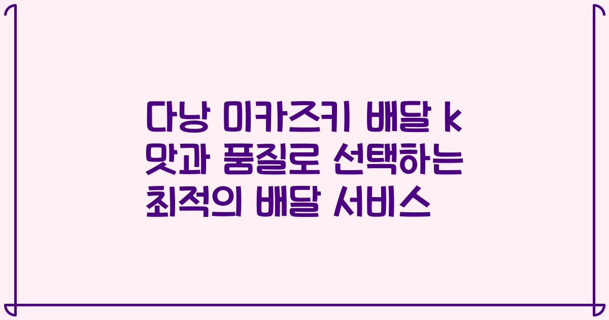 다낭 미카즈키 배달 k 맛과 품질로 선택하는 최적의 배달 서비스
