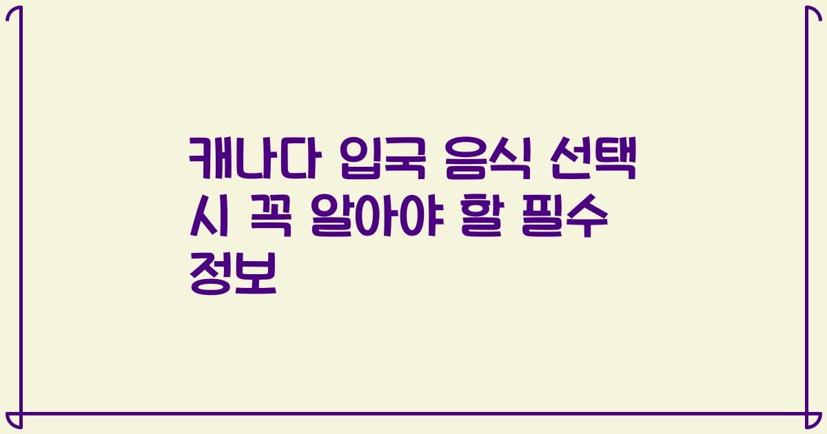 캐나다 입국 음식 선택 시 꼭 알아야 할 필수 정보