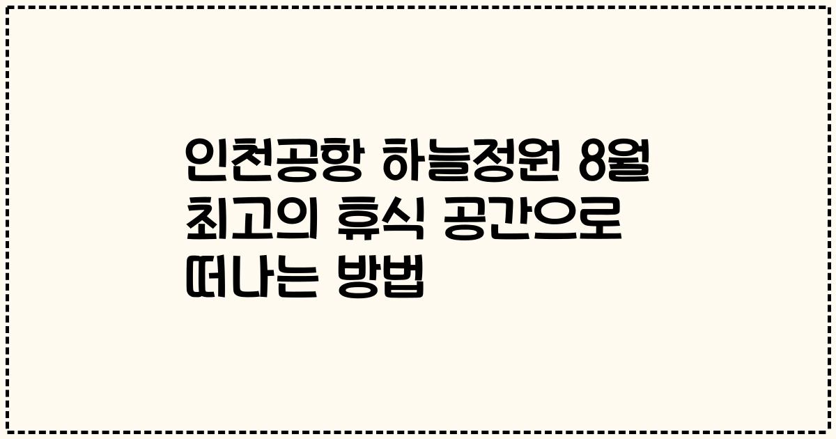 인천공항 하늘정원 8월 최고의 휴식 공간으로 떠나는 방법