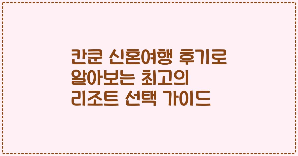 칸쿤 신혼여행 후기로 알아보는 최고의 리조트 선택 가이드