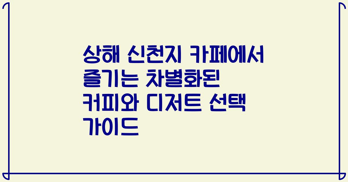 상해 신천지 카페에서 즐기는 차별화된 커피와 디저트 선택 가이드