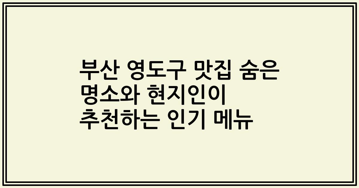 부산 영도구 맛집 숨은 명소와 현지인이 추천하는 인기 메뉴