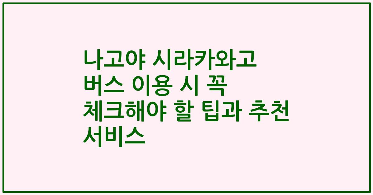 나고야 시라카와고 버스 이용 시 꼭 체크해야 할 팁과 추천 서비스
