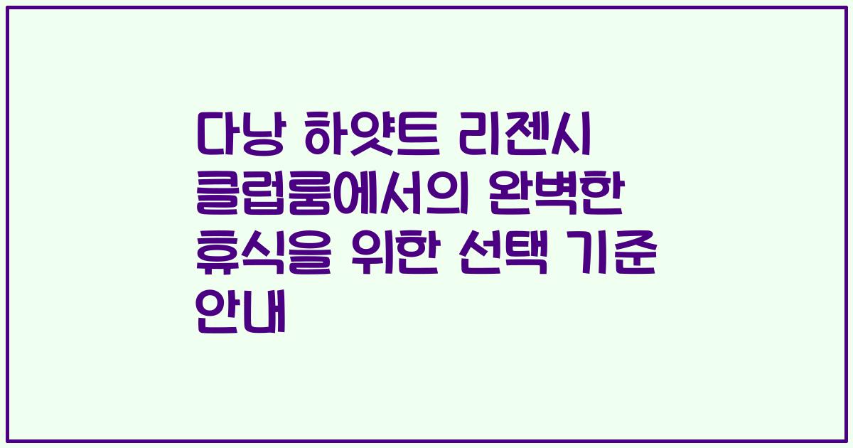 다낭 하얏트 리젠시 클럽룸에서의 완벽한 휴식을 위한 선택 기준 안내