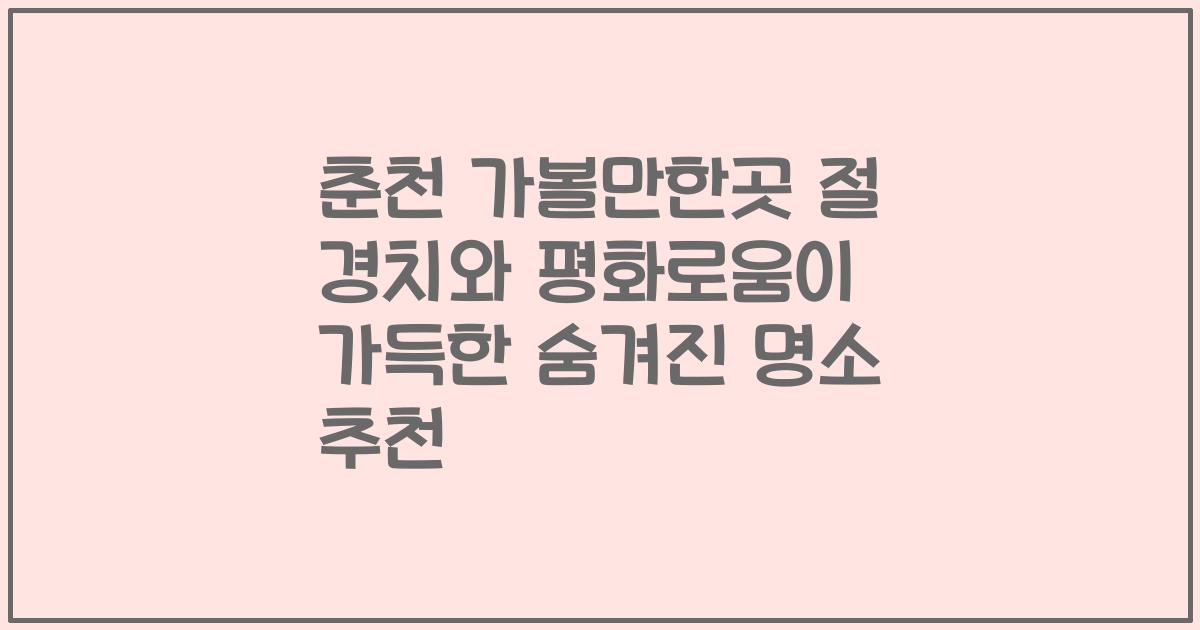 춘천 가볼만한곳 절 경치와 평화로움이 가득한 숨겨진 명소 추천
