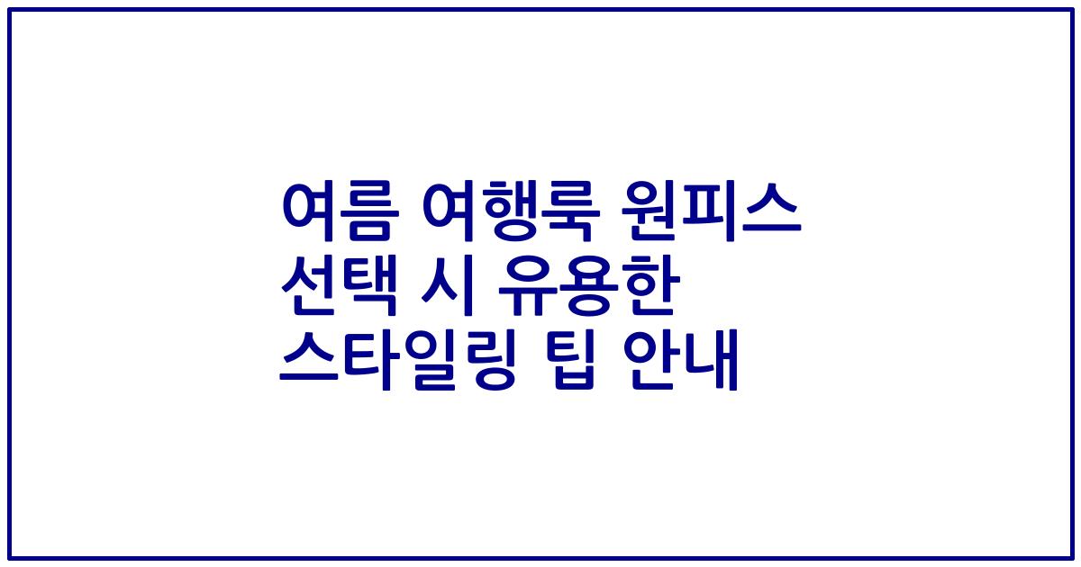 여름 여행룩 원피스 선택 시 유용한 스타일링 팁 안내