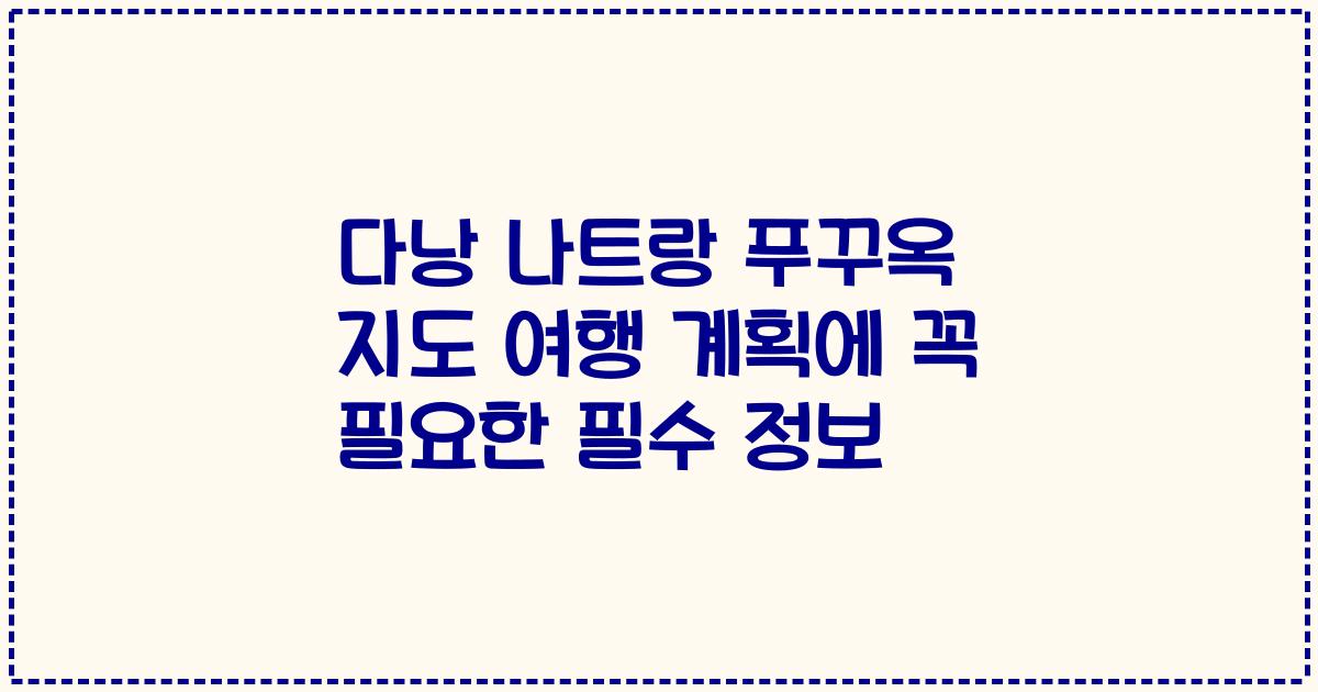 다낭 나트랑 푸꾸옥 지도 여행 계획에 꼭 필요한 필수 정보