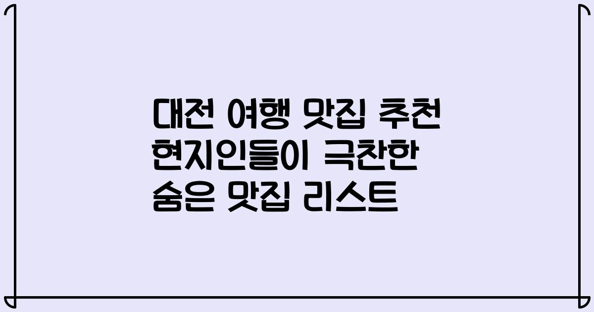 대전 여행 맛집 추천 현지인들이 극찬한 숨은 맛집 리스트