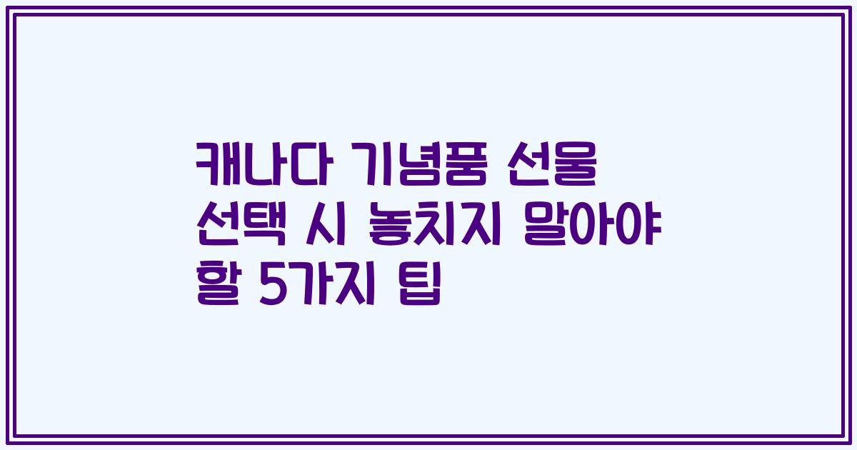 캐나다 기념품 선물 선택 시 놓치지 말아야 할 5가지 팁