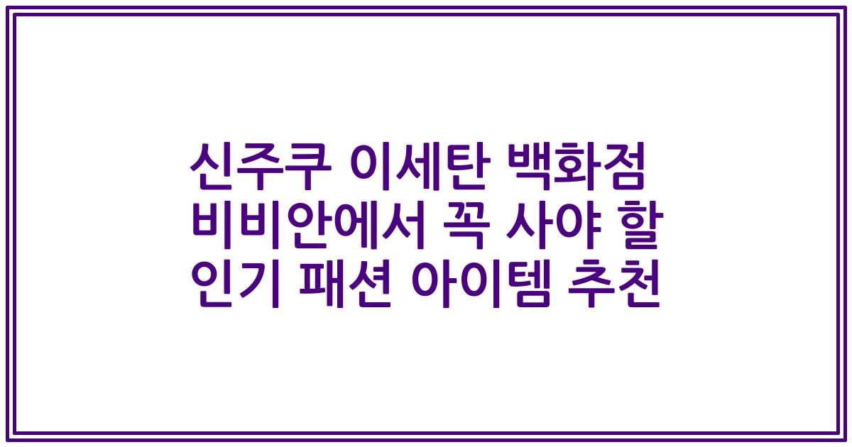 신주쿠 이세탄 백화점 비비안에서 꼭 사야 할 인기 패션 아이템 추천
