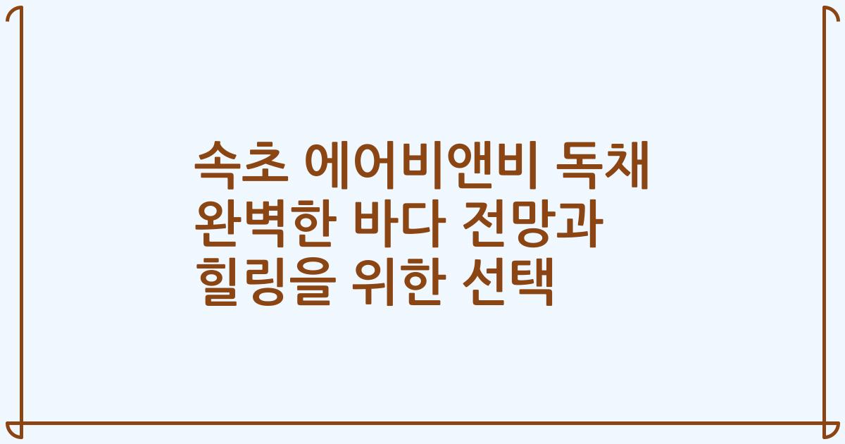 속초 에어비앤비 독채 완벽한 바다 전망과 힐링을 위한 선택