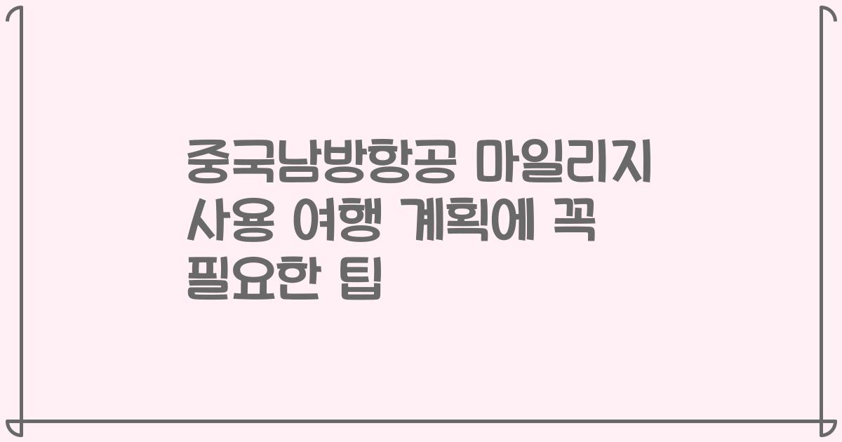 중국남방항공 마일리지 사용 여행 계획에 꼭 필요한 팁