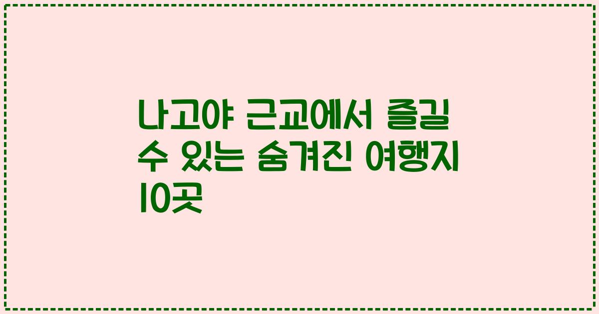 나고야 근교에서 즐길 수 있는 숨겨진 여행지 10곳