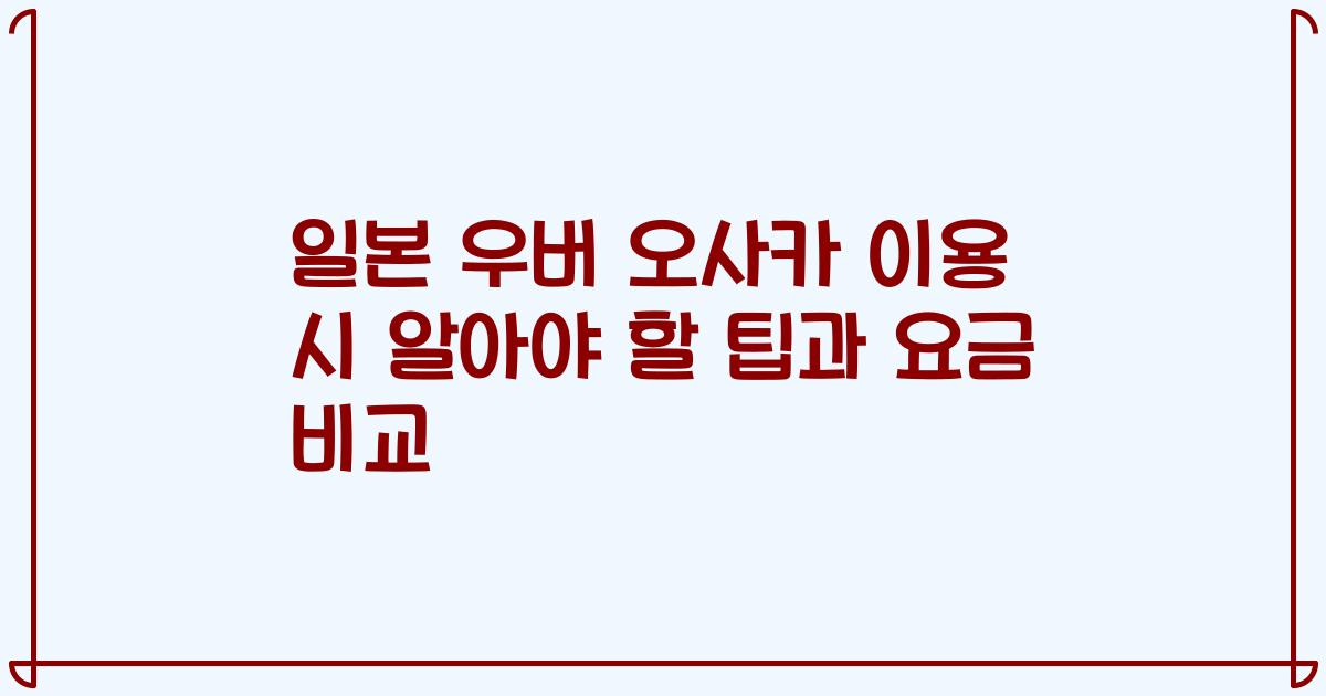 일본 우버 오사카 이용 시 알아야 할 팁과 요금 비교