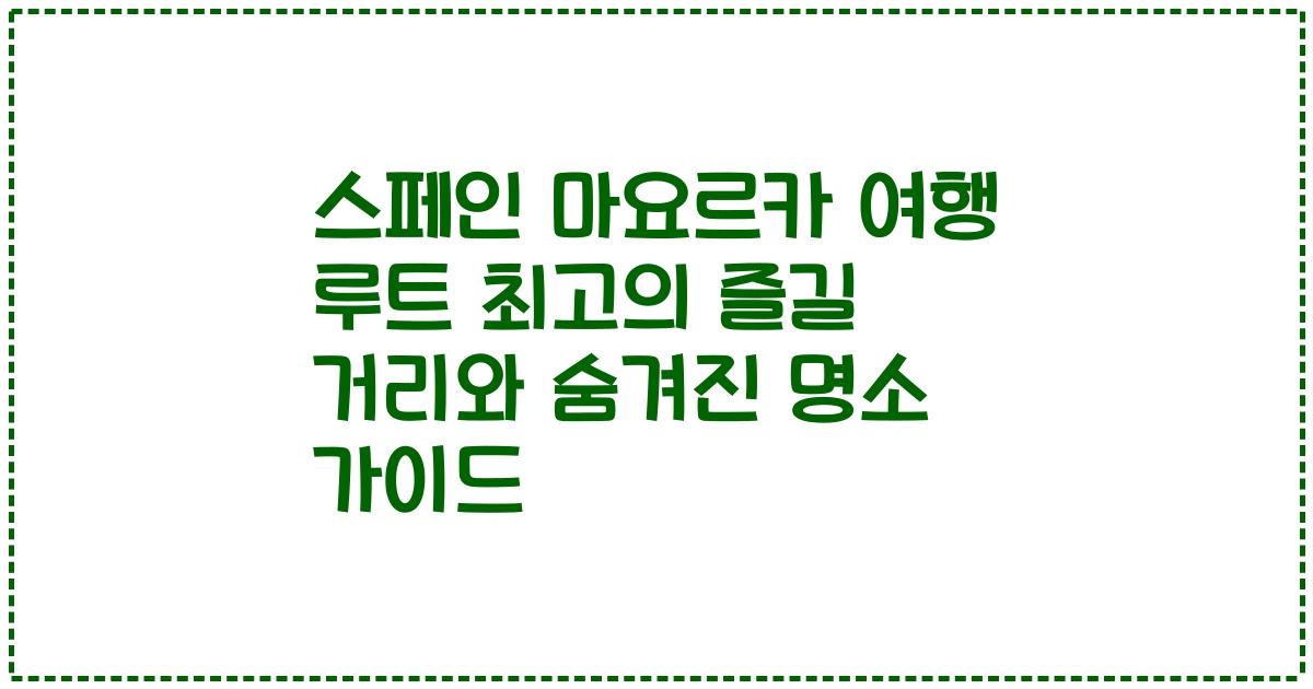 스페인 마요르카 여행 루트 최고의 즐길 거리와 숨겨진 명소 가이드