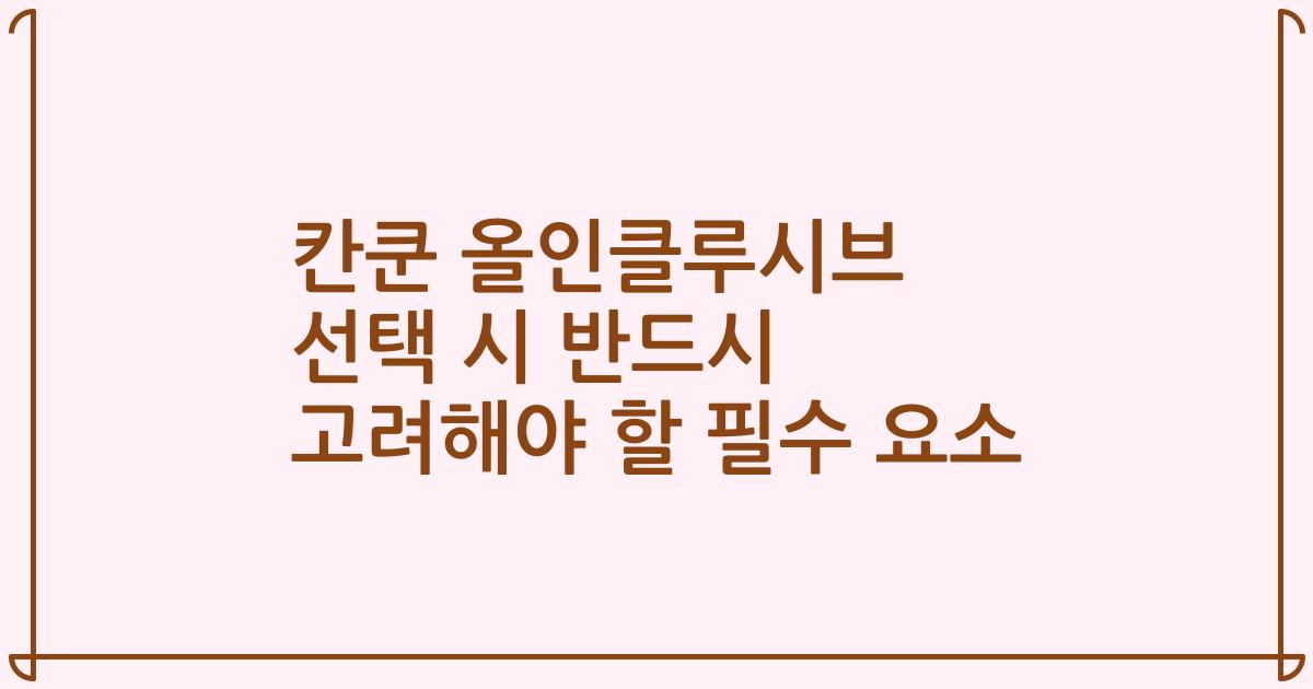 칸쿤 올인클루시브 선택 시 반드시 고려해야 할 필수 요소