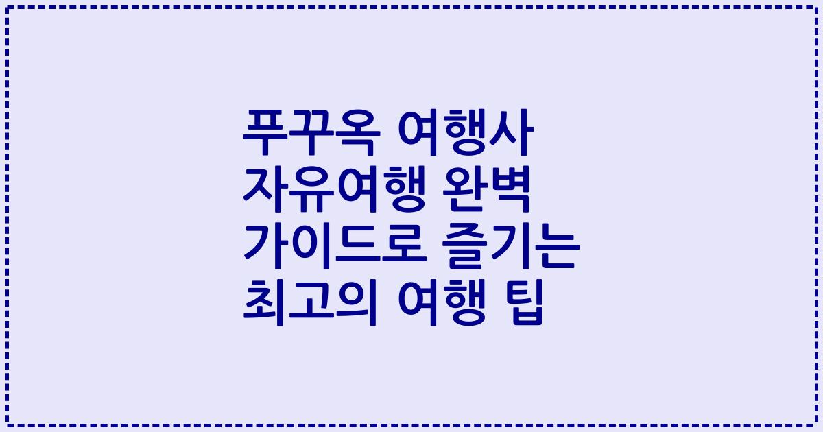 푸꾸옥 여행사 자유여행 완벽 가이드로 즐기는 최고의 여행 팁