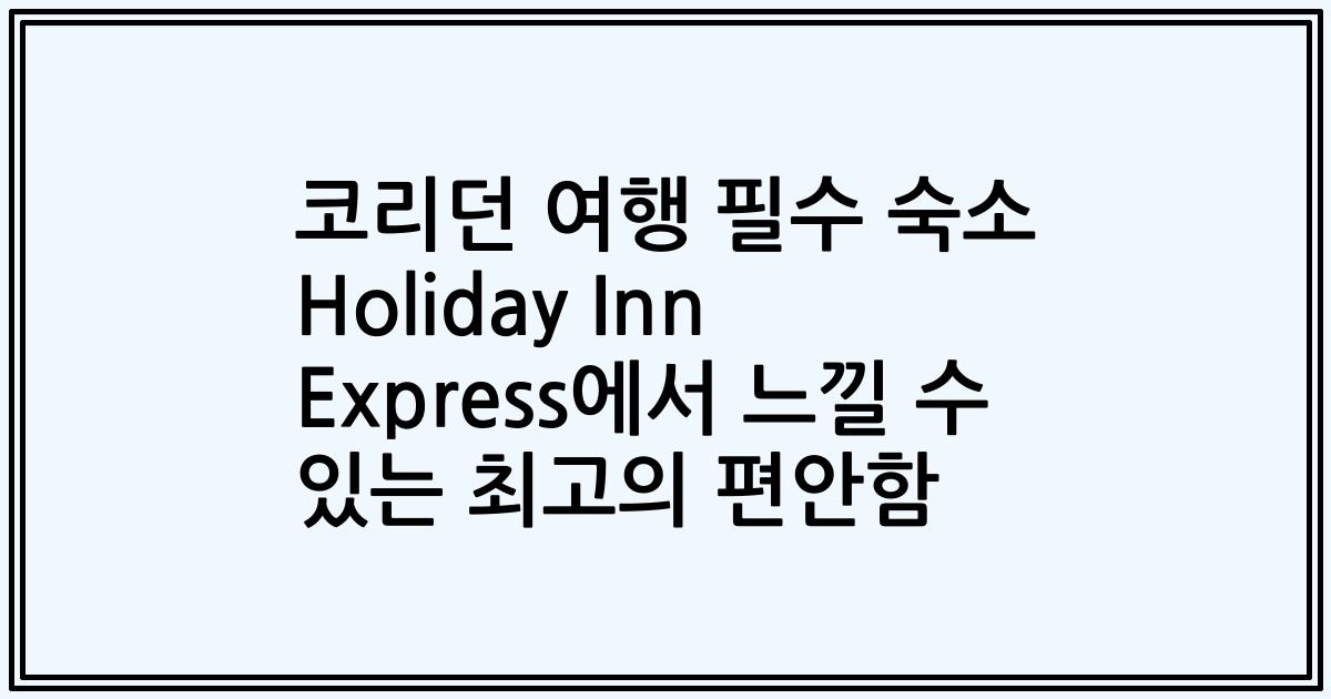 코리던 여행 필수 숙소 Holiday Inn Express에서 느낄 수 있는 최고의 편안함
