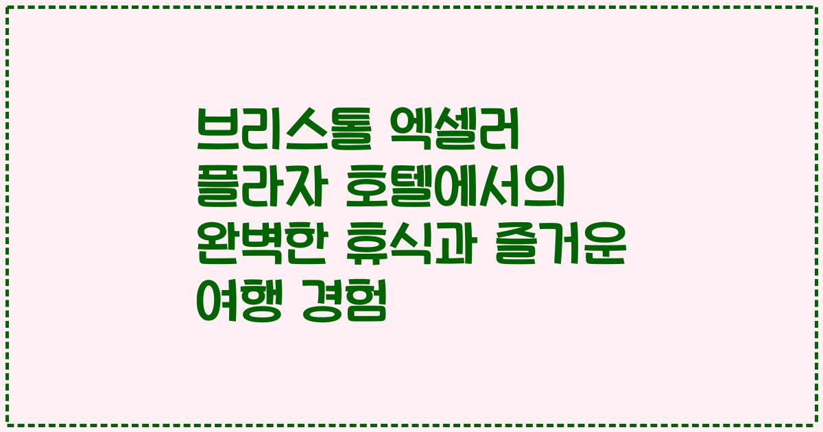 브리스톨 엑셀러 플라자 호텔에서의 완벽한 휴식과 즐거운 여행 경험