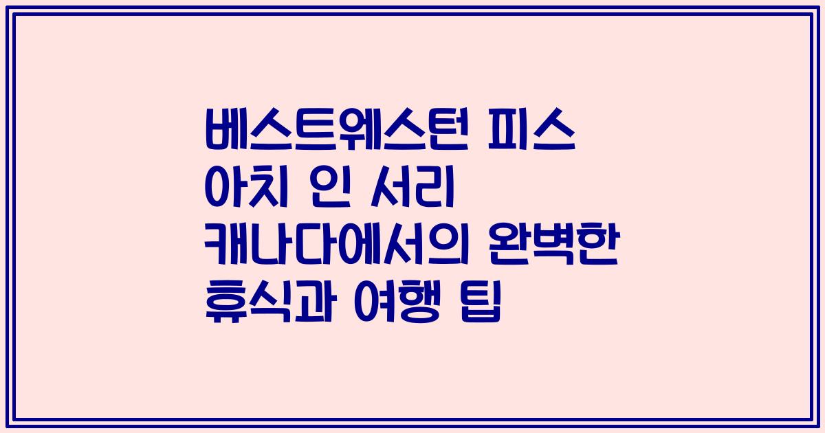 베스트웨스턴 피스 아치 인 서리 캐나다에서의 완벽한 휴식과 여행 팁