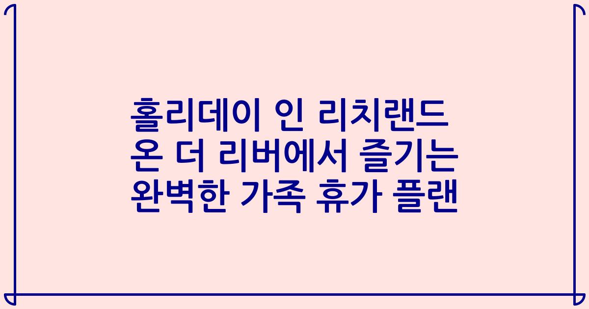 홀리데이 인 리치랜드 온 더 리버에서 즐기는 완벽한 가족 휴가 플랜
