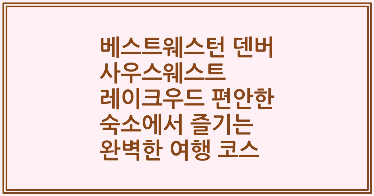 베스트웨스턴 덴버 사우스웨스트 레이크우드 편안한 숙소에서 즐기는 완벽한 여행 코스