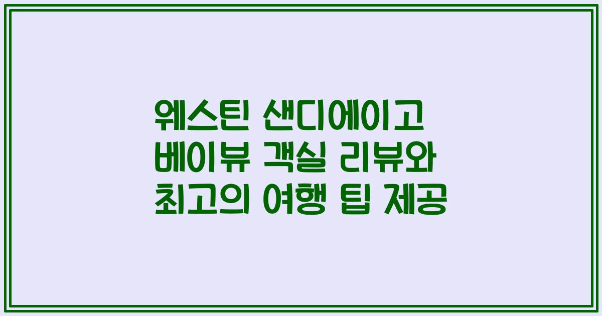 웨스틴 샌디에이고 베이뷰 객실 리뷰와 최고의 여행 팁 제공