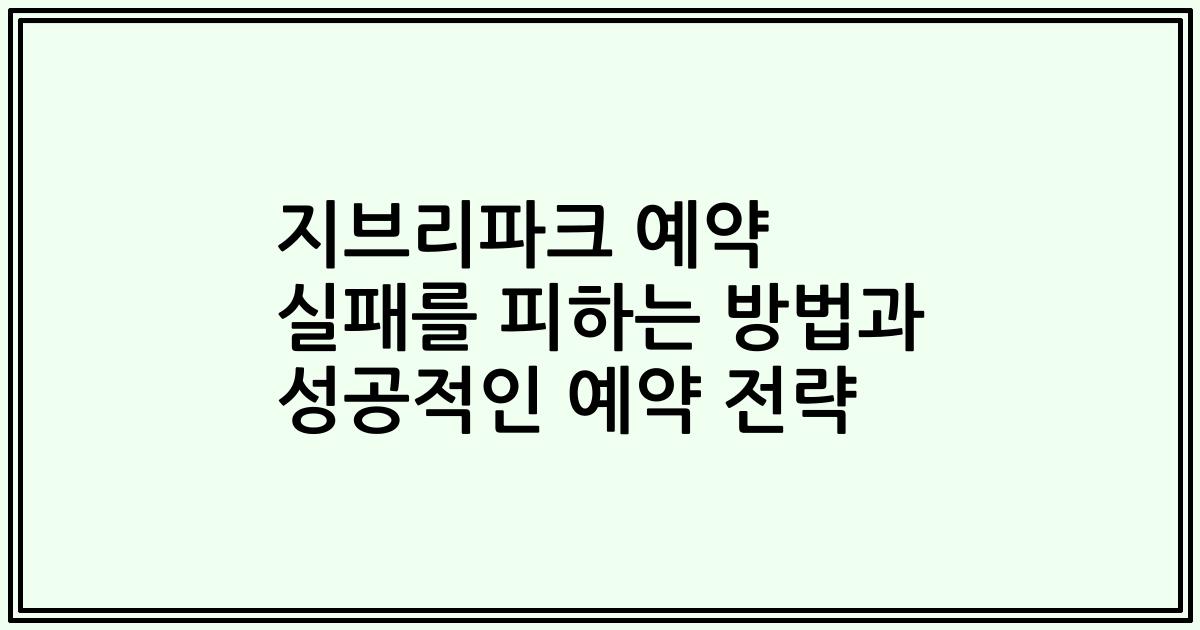 지브리파크 예약 실패를 피하는 방법과 성공적인 예약 전략