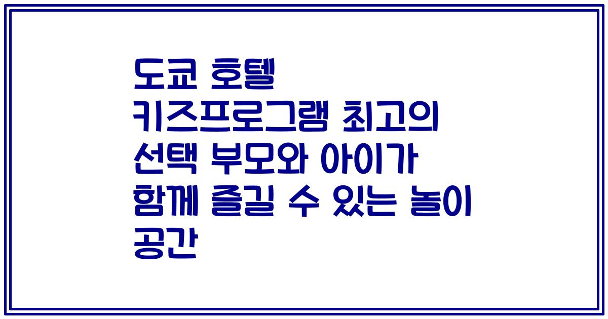 도쿄 호텔 키즈프로그램 최고의 선택 부모와 아이가 함께 즐길 수 있는 놀이 공간