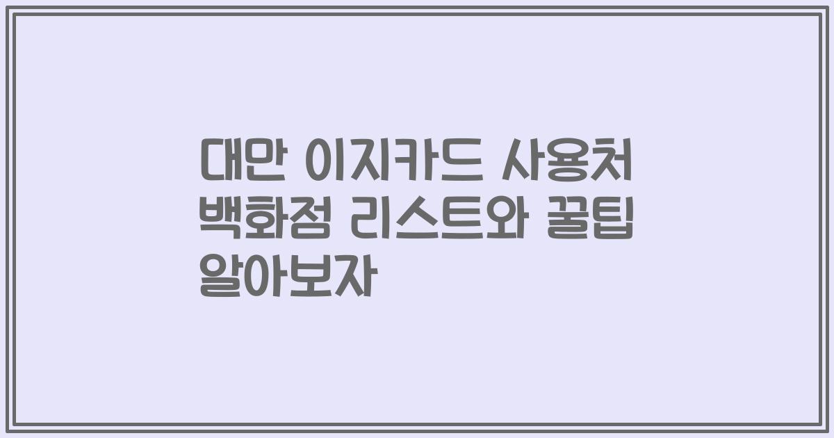 대만 이지카드 사용처 백화점 리스트와 꿀팁 알아보자