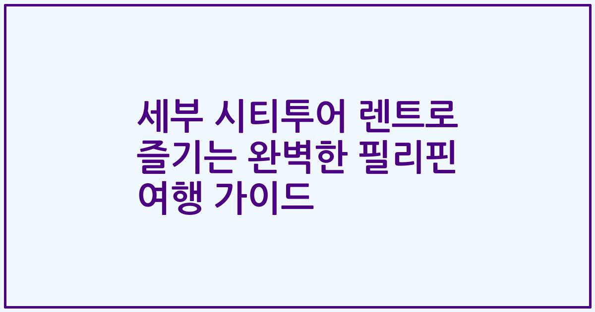 세부 시티투어 렌트로 즐기는 완벽한 필리핀 여행 가이드
